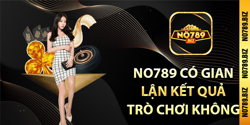 No789 có gian lận kết quả trò chơi không