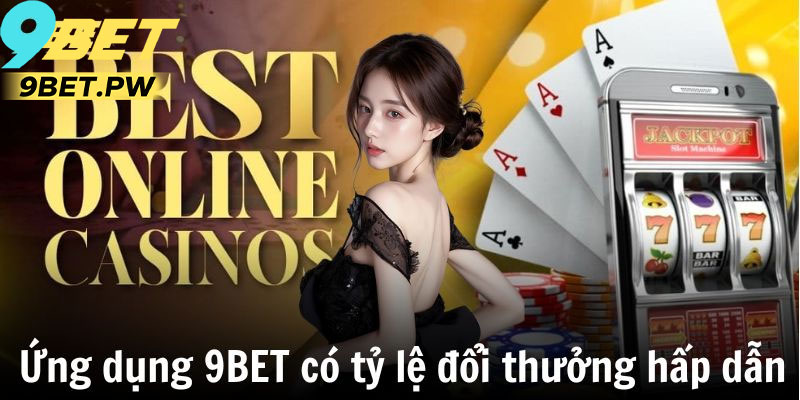 Ưu điểm vượt trội khi sử dụng app 9Bet