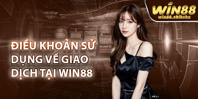 Điều khoản sử dụng về giao dịch tại Win88