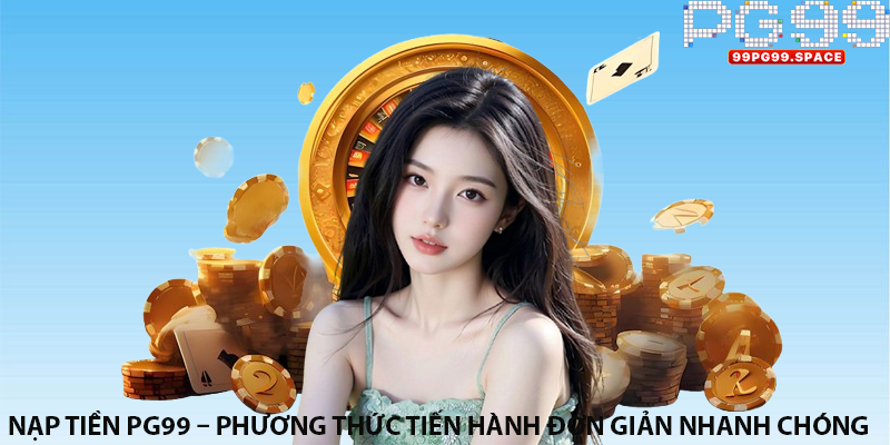 Nạp tiền PG99 – Phương thức tiến hành đơn giản nhanh chóng