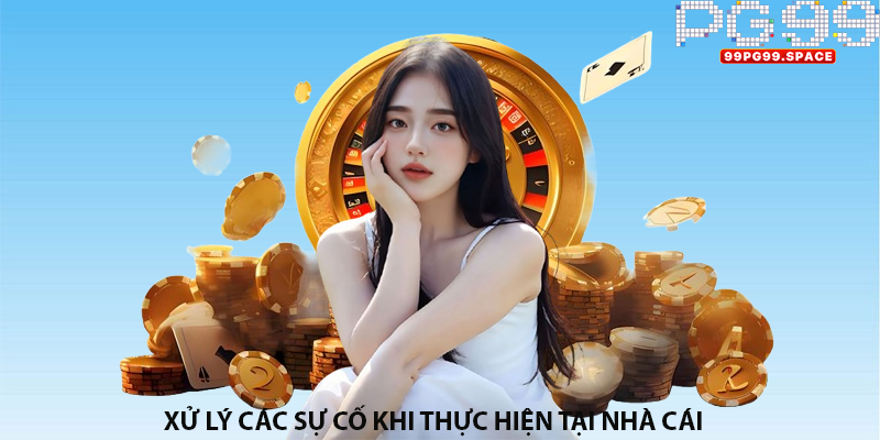 Xử lý các sự cố khi thực hiện tại nhà cái
