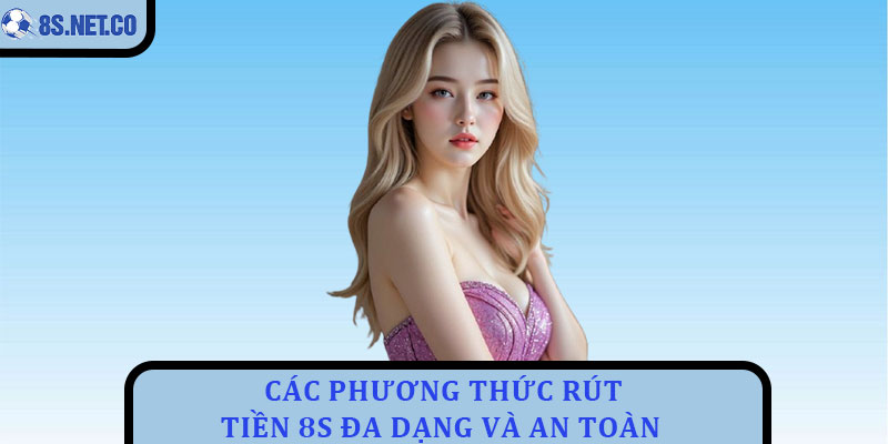 Các Phương Thức Rút Tiền 8s Đa Dạng Và An Toàn