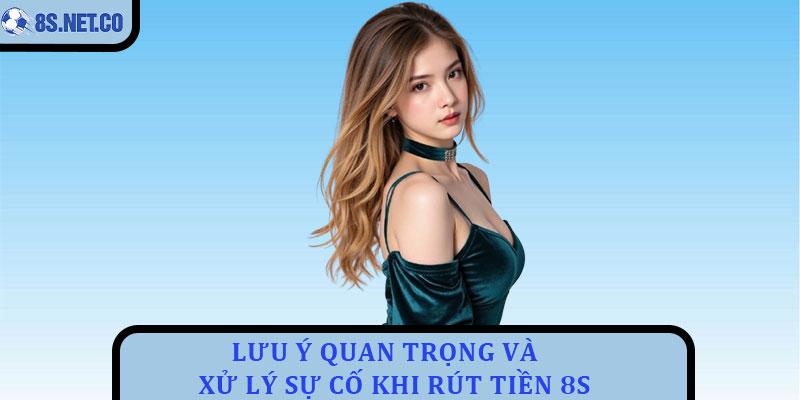 Lưu Ý Quan Trọng Và Xử Lý Sự Cố Khi Rút Tiền 8s