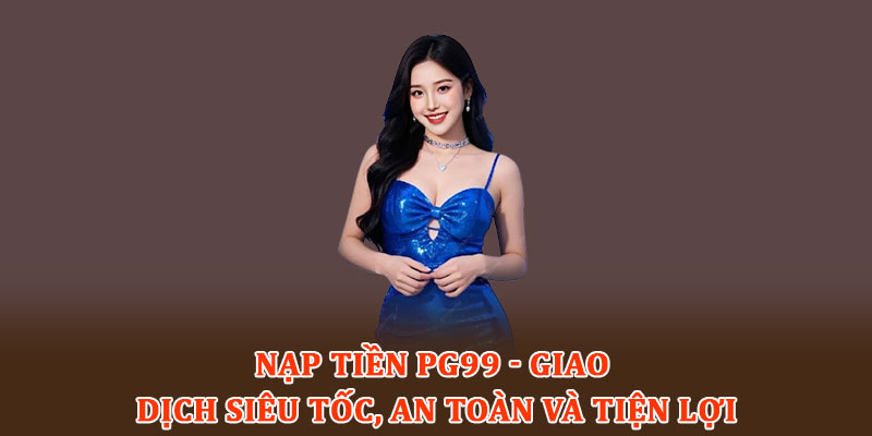 Nạp tiền PG99 - Giao dịch siêu tốc, an toàn và tiện lợi